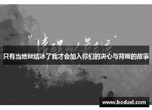 只有当地狱结冰了我才会加入你们的决心与背叛的故事 只有当地狱结冰了我才会加入你们的决心与背叛的故事